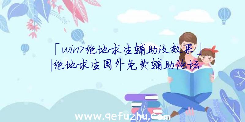 「win7绝地求生辅助没效果」|绝地求生国外免费辅助论坛